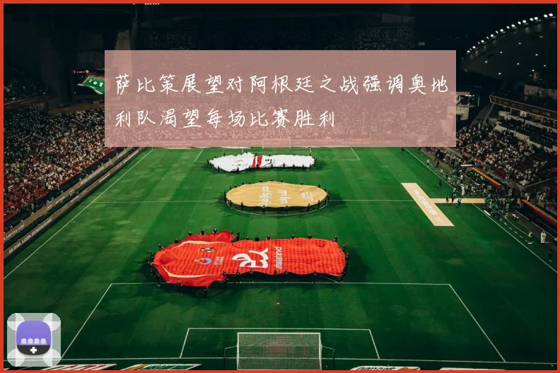 萨比策展望对阿根廷之战强调奥地利队渴望每场比赛胜利