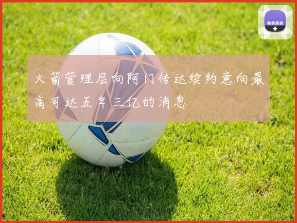 火箭管理层向阿门传达续约意向最高可达五年三亿的消息