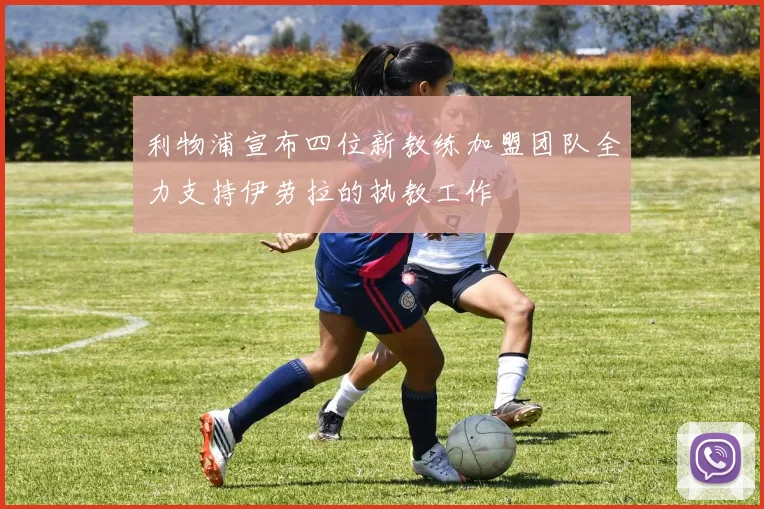 利物浦宣布四位新教练加盟团队全力支持伊劳拉的执教工作