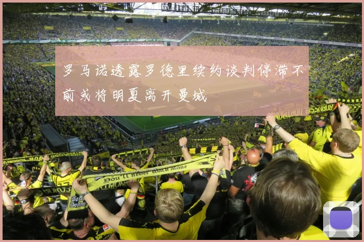 罗马诺透露罗德里续约谈判停滞不前或将明夏离开曼城