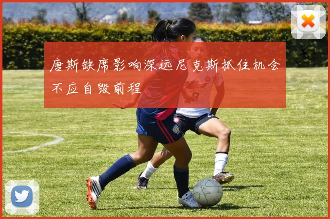 唐斯缺席影响深远尼克斯抓住机会不应自毁前程