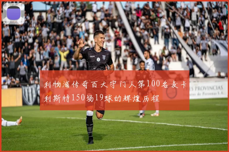 利物浦传奇百大守门人第100名麦卡利斯特150场19球的辉煌历程