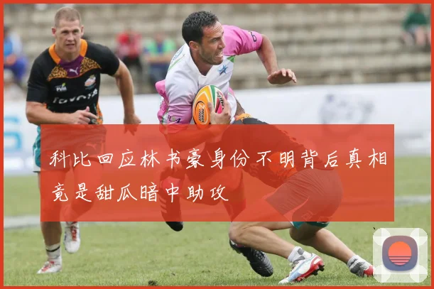 科比回应林书豪身份不明背后真相竟是甜瓜暗中助攻