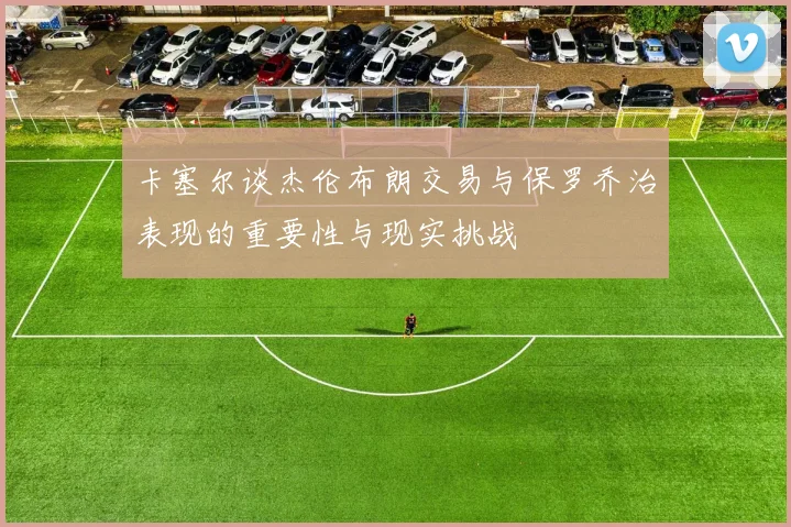 卡塞尔谈杰伦布朗交易与保罗乔治表现的重要性与现实挑战