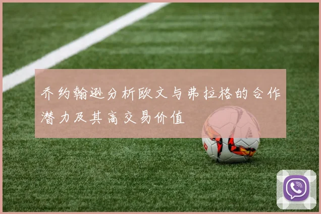 乔约翰逊分析欧文与弗拉格的合作潜力及其高交易价值