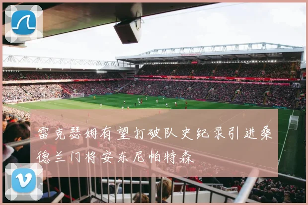 雷克瑟姆有望打破队史纪录引进桑德兰门将安东尼帕特森
